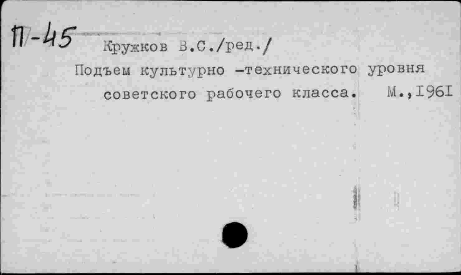 ﻿Кружков В.С./ред./
Подъем культурно —технического уровня советского рабочего класса. М.>1961